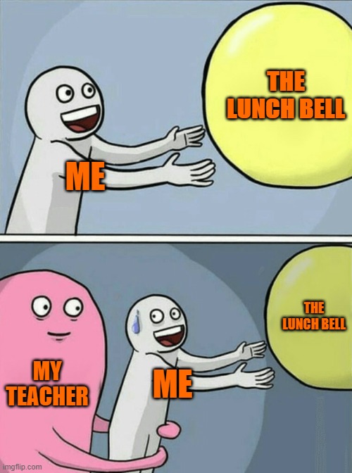 Running Away Balloon | THE LUNCH BELL; ME; THE LUNCH BELL; MY TEACHER; ME | image tagged in memes,running away balloon | made w/ Imgflip meme maker