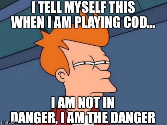 Futurama Fry Meme | I TELL MYSELF THIS WHEN I AM PLAYING COD... I AM NOT IN DANGER, I AM THE DANGER | image tagged in memes,futurama fry | made w/ Imgflip meme maker