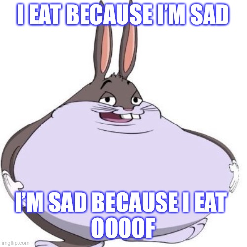 Big Chungus Depression | I EAT BECAUSE I’M SAD; I’M SAD BECAUSE I EAT 
OOOOF | image tagged in big chungus | made w/ Imgflip meme maker