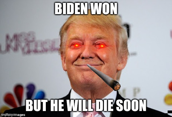 Donald trump approves | BIDEN WON; BUT HE WILL DIE SOON | image tagged in donald trump approves | made w/ Imgflip meme maker
