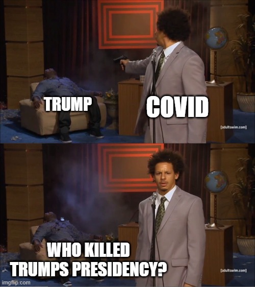 Who Killed Hannibal Meme | COVID; TRUMP; WHO KILLED TRUMPS PRESIDENCY? | image tagged in memes,who killed hannibal | made w/ Imgflip meme maker