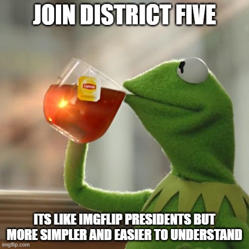 But That's None Of My Business | JOIN DISTRICT FIVE; ITS LIKE IMGFLIP PRESIDENTS BUT MORE SIMPLER AND EASIER TO UNDERSTAND | image tagged in memes,but that's none of my business,kermit the frog | made w/ Imgflip meme maker