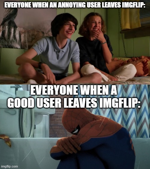 All of our minds in a nutshell | EVERYONE WHEN AN ANNOYING USER LEAVES IMGFLIP:; EVERYONE WHEN A GOOD USER LEAVES IMGFLIP: | image tagged in spider-man crying in the shower,imgflip,imgflip users,deleted accounts,stranger things bloopers | made w/ Imgflip meme maker