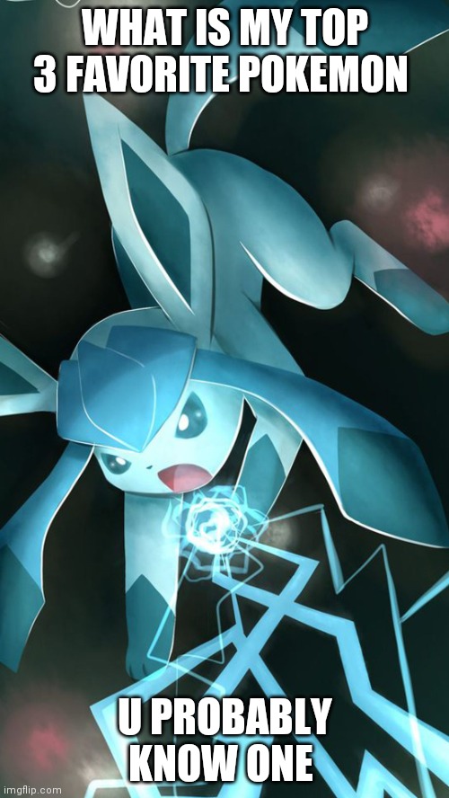 Glaceon use ice beam | WHAT IS MY TOP 3 FAVORITE POKEMON; U PROBABLY KNOW ONE | image tagged in glaceon use ice beam | made w/ Imgflip meme maker