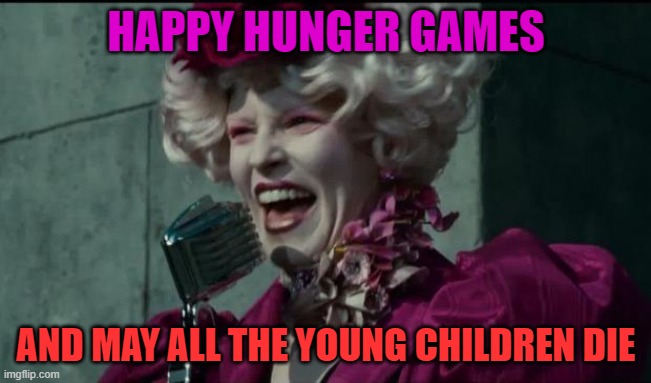 Happy Hunger Games | HAPPY HUNGER GAMES; AND MAY ALL THE YOUNG CHILDREN DIE | image tagged in happy hunger games | made w/ Imgflip meme maker