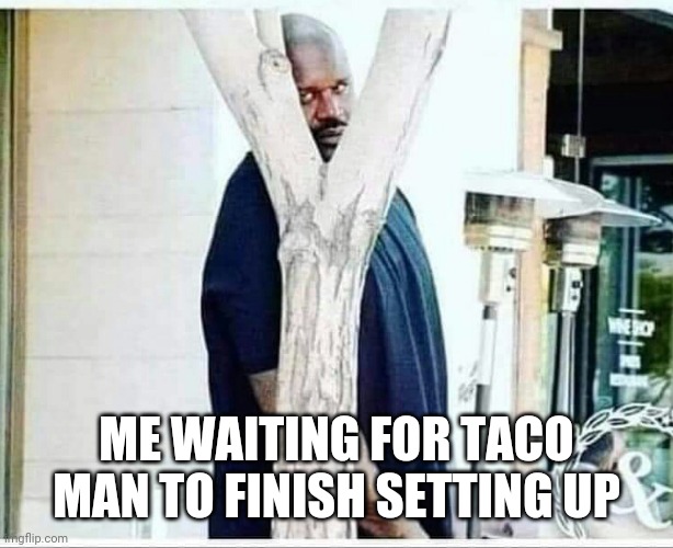Tacos | ME WAITING FOR TACO MAN TO FINISH SETTING UP | image tagged in funny | made w/ Imgflip meme maker