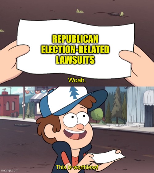 C’mon man. | REPUBLICAN ELECTION-RELATED LAWSUITS | image tagged in this is worthless | made w/ Imgflip meme maker