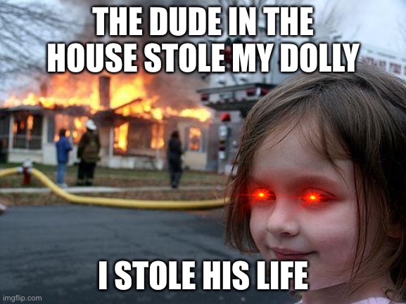 Evil Girl | THE DUDE IN THE HOUSE STOLE MY DOLLY; I STOLE HIS LIFE | image tagged in evil toddler | made w/ Imgflip meme maker