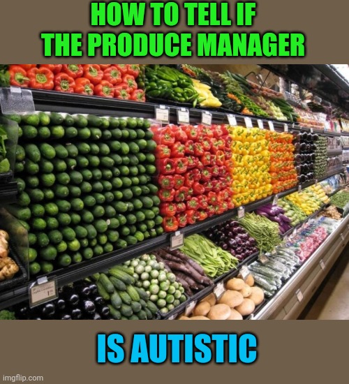 Color Coordinated | HOW TO TELL IF THE PRODUCE MANAGER; IS AUTISTIC | image tagged in autistic,supermarket,worker,autism,ocd,autism | made w/ Imgflip meme maker