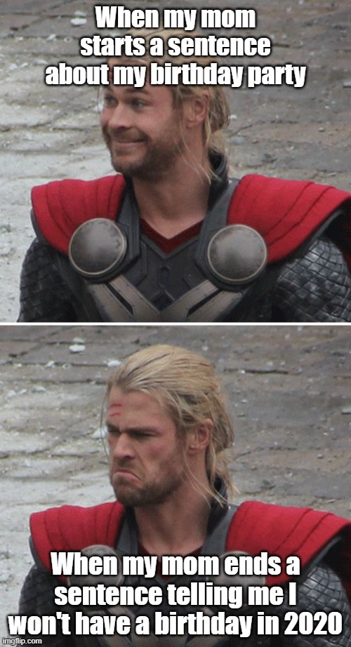 Thor happy then sad | When my mom starts a sentence about my birthday party; When my mom ends a sentence telling me I won't have a birthday in 2020 | image tagged in thor happy then sad | made w/ Imgflip meme maker