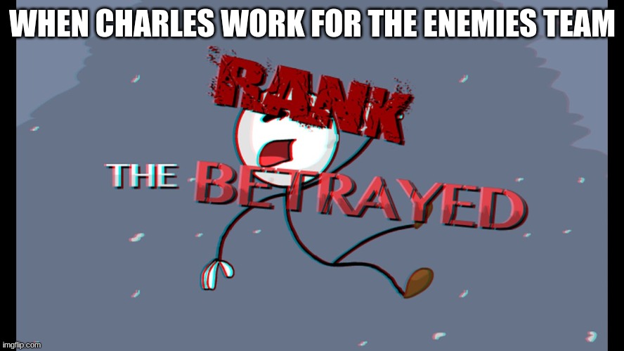 ik charles won't bretray us. Right? | WHEN CHARLES WORK FOR THE ENEMIES TEAM | image tagged in the betrayed | made w/ Imgflip meme maker