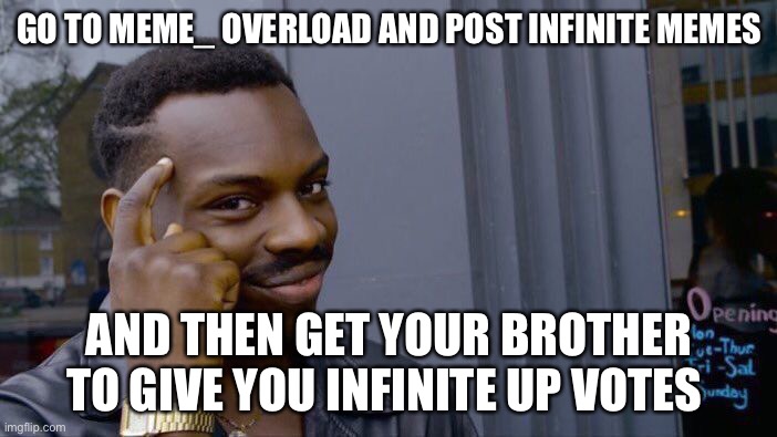 Roll Safe Think About It Meme | GO TO MEME_ OVERLOAD AND POST INFINITE MEMES; AND THEN GET YOUR BROTHER TO GIVE YOU INFINITE UP VOTES | image tagged in memes,roll safe think about it | made w/ Imgflip meme maker