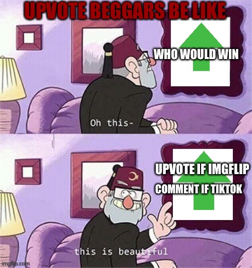 Dis is beautiful | UPVOTE BEGGARS BE LIKE; WHO WOULD WIN; UPVOTE IF IMGFLIP; COMMENT IF TIKTOK | image tagged in oh this this beautiful blank template,oh this this is beautiful,gravity falls,memes,gravity falls meme,upvote begging | made w/ Imgflip meme maker