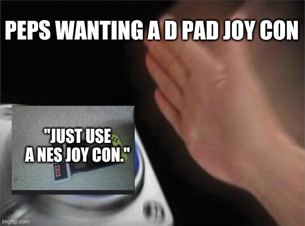 D  P   A     D | PEPS WANTING A D PAD JOY CON; "JUST USE A NES JOY CON." | image tagged in memes,blank nut button | made w/ Imgflip meme maker