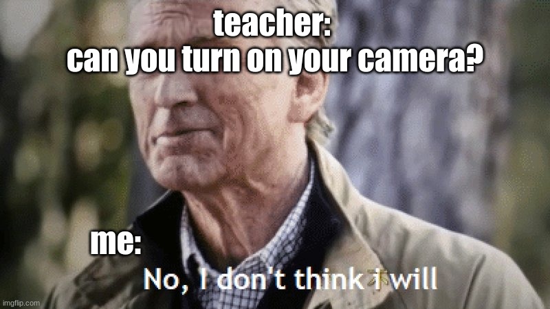 Zoom | teacher: 

can you turn on your camera? me: | image tagged in no i dont think i will | made w/ Imgflip meme maker