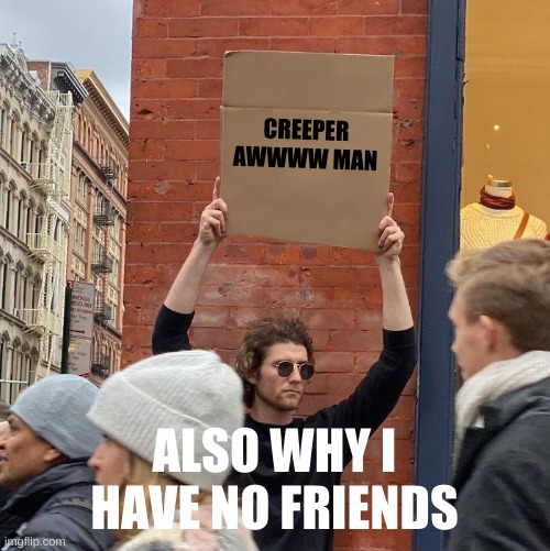 real life | CREEPER AWWWW MAN; ALSO WHY I HAVE NO FRIENDS | image tagged in memes,guy holding cardboard sign | made w/ Imgflip meme maker