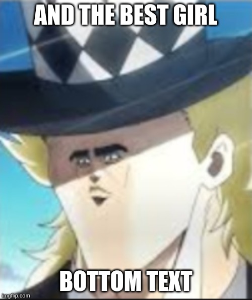 Cursed Speedwagon | AND THE BEST GIRL BOTTOM TEXT | image tagged in cursed speedwagon | made w/ Imgflip meme maker