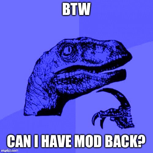Lol | BTW; CAN I HAVE MOD BACK? | image tagged in philosoraptor blue craziness,memes,imgflip,streams,mods | made w/ Imgflip meme maker