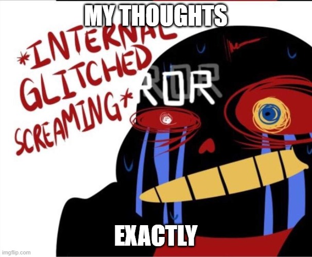 internal glitched screaming | MY THOUGHTS EXACTLY | image tagged in internal glitched screaming | made w/ Imgflip meme maker