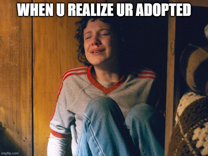 Adopt. Poor eleven | WHEN U REALIZE UR ADOPTED | image tagged in stranger things | made w/ Imgflip meme maker