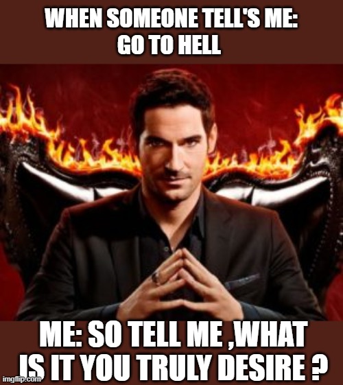 lucifer | WHEN SOMEONE TELL'S ME:
GO TO HELL; ME: SO TELL ME ,WHAT IS IT YOU TRULY DESIRE ? | image tagged in hell,lucifer,humor,devil | made w/ Imgflip meme maker