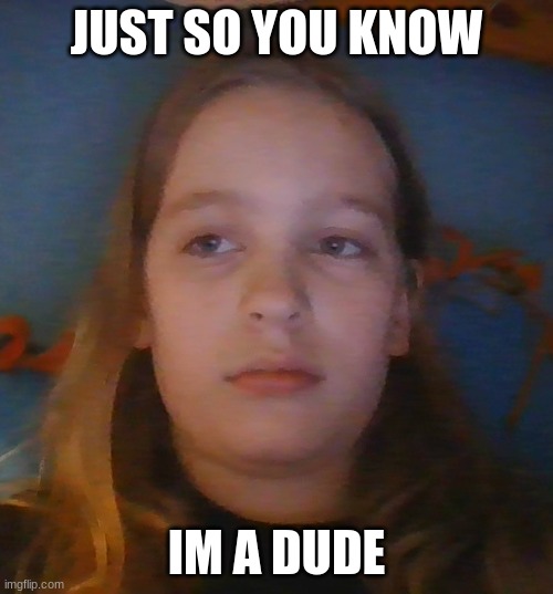 face reveal | JUST SO YOU KNOW; IM A DUDE | image tagged in face reveal | made w/ Imgflip meme maker