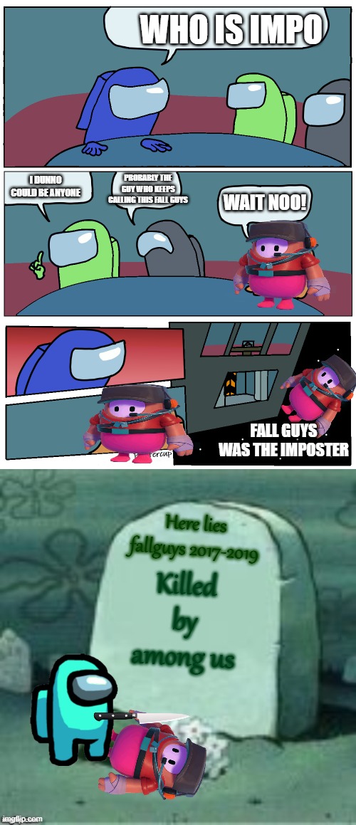 WHO IS IMPO; I DUNNO COULD BE ANYONE; PROBABLY THE GUY WHO KEEPS CALLING THIS FALL GUYS; WAIT NOO! FALL GUYS WAS THE IMPOSTER; Here lies fallguys 2017-2019; Killed by among us | image tagged in among us meeting,here lies x | made w/ Imgflip meme maker