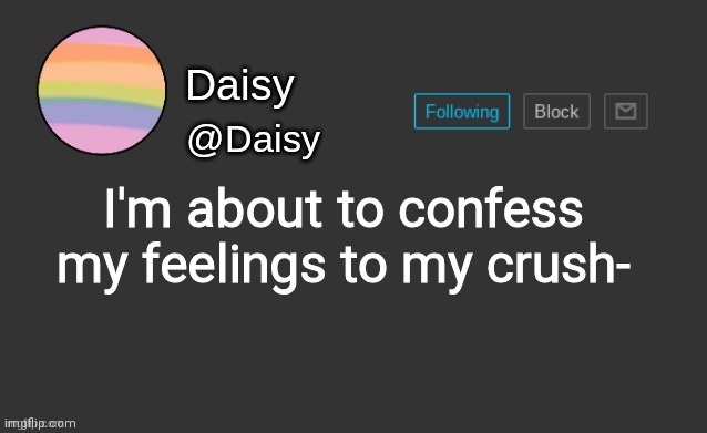 Daisy's template | I'm about to confess my feelings to my crush- | image tagged in daisy's template | made w/ Imgflip meme maker