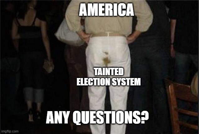 America is full of rotten shit. | AMERICA; TAINTED ELECTION SYSTEM; ANY QUESTIONS? | image tagged in poop pants | made w/ Imgflip meme maker