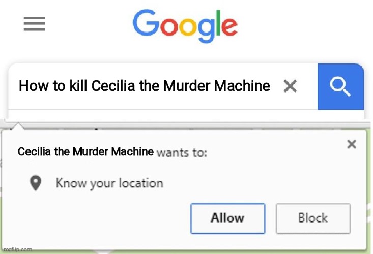 Cecilia | How to kill Cecilia the Murder Machine; Cecilia the Murder Machine | image tagged in wants to know your location | made w/ Imgflip meme maker