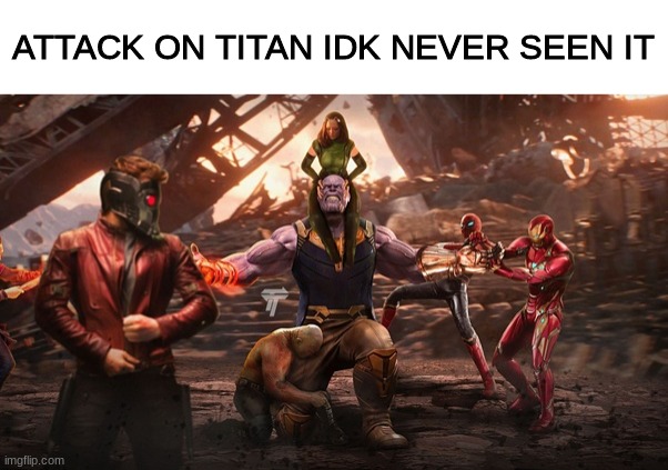 ATTACK ON TITAN IDK NEVER SEEN IT | image tagged in avengers infinity war | made w/ Imgflip meme maker