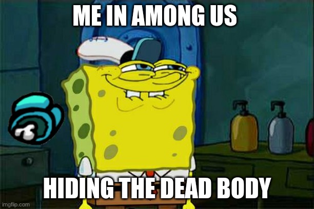 among us be like: | ME IN AMONG US; HIDING THE DEAD BODY | image tagged in memes,don't you squidward | made w/ Imgflip meme maker