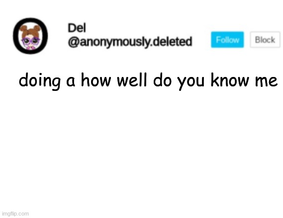 Del Announcement | doing a how well do you know me | image tagged in del announcement | made w/ Imgflip meme maker