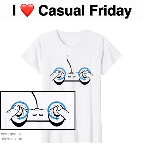 No Suit, For You | I ❤️ Casual Friday; enlarged to 
show texture | image tagged in funny memes,funny t shirts,casual,friday | made w/ Imgflip meme maker