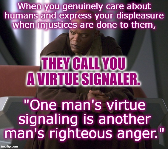 Being accused of pretending. | image tagged in virtue signalling,injustice,humanism,anger | made w/ Imgflip meme maker