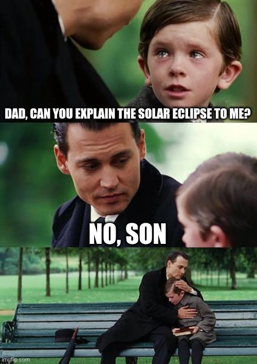 No son | DAD, CAN YOU EXPLAIN THE SOLAR ECLIPSE TO ME? NO, SON | image tagged in memes,finding neverland,the sun,solar eclipse,bad pun,funny | made w/ Imgflip meme maker