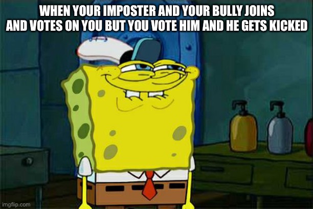 Don't You Squidward | WHEN YOUR IMPOSTER AND YOUR BULLY JOINS AND VOTES ON YOU BUT YOU VOTE HIM AND HE GETS KICKED | image tagged in memes,don't you squidward | made w/ Imgflip meme maker