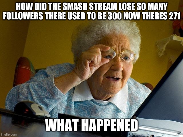 were did all the followers go? | HOW DID THE SMASH STREAM LOSE SO MANY FOLLOWERS THERE USED TO BE 300 NOW THERES 271; WHAT HAPPENED | image tagged in memes,grandma finds the internet | made w/ Imgflip meme maker