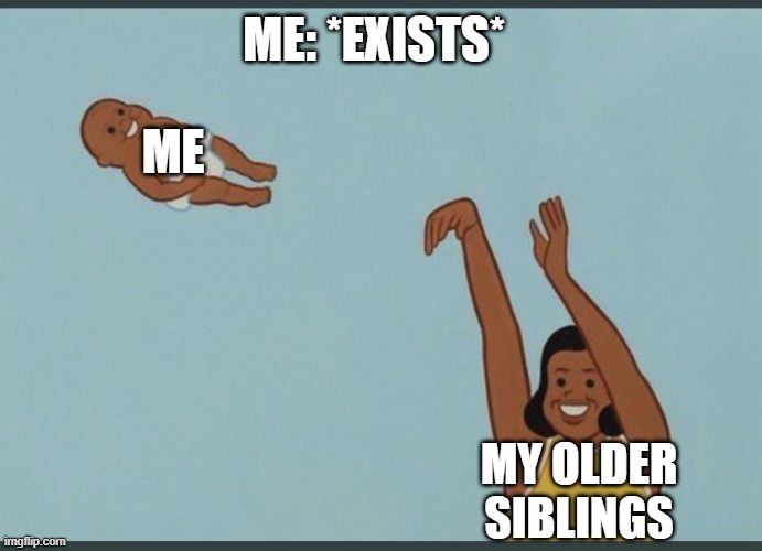 older siblings be like | ME: *EXISTS*; ME; MY OLDER SIBLINGS | image tagged in baby yeet | made w/ Imgflip meme maker