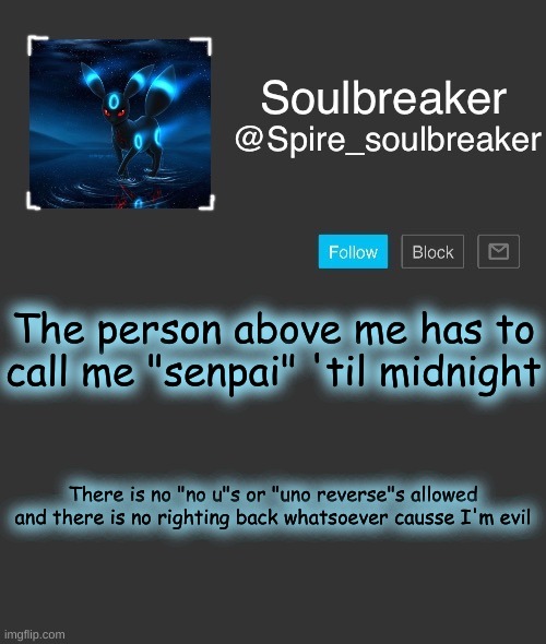 HEH | The person above me has to call me "senpai" 'til midnight; There is no "no u"s or "uno reverse"s allowed and there is no righting back whatsoever causse I'm evil | image tagged in spire | made w/ Imgflip meme maker