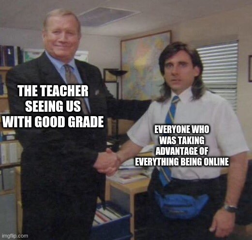 the office congratulations | THE TEACHER SEEING US WITH GOOD GRADE; EVERYONE WHO WAS TAKING ADVANTAGE OF EVERYTHING BEING ONLINE | image tagged in the office congratulations | made w/ Imgflip meme maker