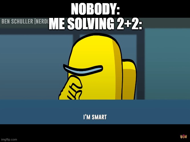 NOBODY:
ME SOLVING 2+2: | image tagged in i'm smart | made w/ Imgflip meme maker