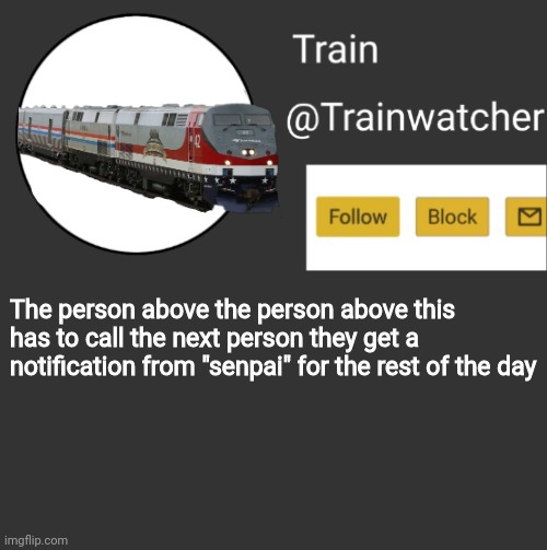 Trainwatcher Announcement 2 | The person above the person above this has to call the next person they get a notification from "senpai" for the rest of the day | image tagged in trainwatcher announcement 2 | made w/ Imgflip meme maker