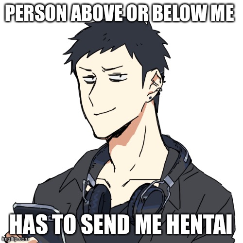 Emo: smug face | PERSON ABOVE OR BELOW ME; HAS TO SEND ME HENTAI | image tagged in emo smug face | made w/ Imgflip meme maker