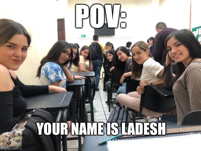 Girls in class looking back | POV:; YOUR NAME IS LADESH | image tagged in girls in class looking back | made w/ Imgflip meme maker