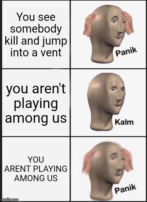 Panik Kalm Panik | You see somebody kill and jump into a vent; you aren't playing among us; YOU ARENT PLAYING AMONG US | image tagged in memes,panik kalm panik | made w/ Imgflip meme maker