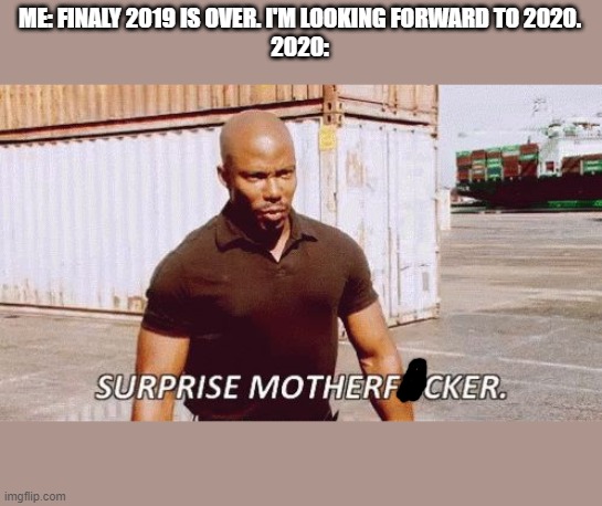 Comes at you like a windfall.. | ME: FINALY 2019 IS OVER. I'M LOOKING FORWARD TO 2020.
2020: | image tagged in suprise mothafocka | made w/ Imgflip meme maker