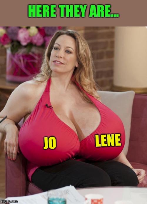 Big Boobs | JO               LENE HERE THEY ARE... | image tagged in big boobs | made w/ Imgflip meme maker