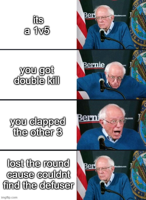 Bernie Sander Reaction (change) | its a 1v5; you got double kill; you clapped the other 3; lost the round cause couldnt find the defuser | image tagged in bernie sander reaction change | made w/ Imgflip meme maker