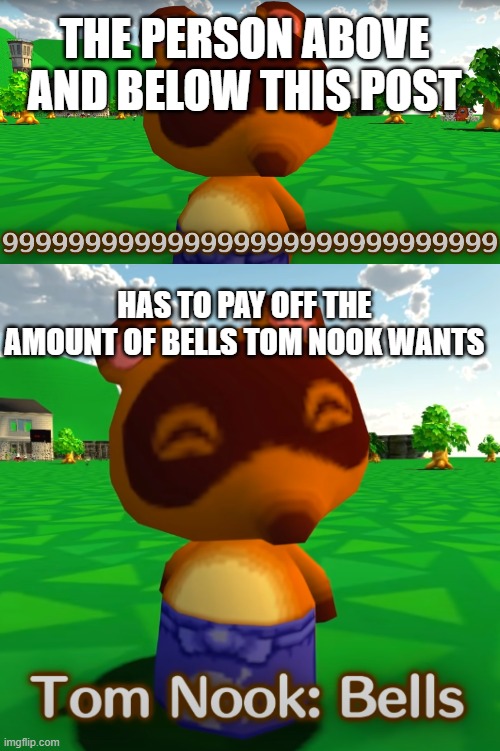 THE PERSON ABOVE AND BELOW THIS POST; HAS TO PAY OFF THE AMOUNT OF BELLS TOM NOOK WANTS | made w/ Imgflip meme maker